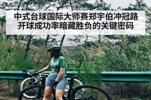中式台球国际大师赛郑宇伯冲冠路开球成功率暗藏胜负的关键密码
