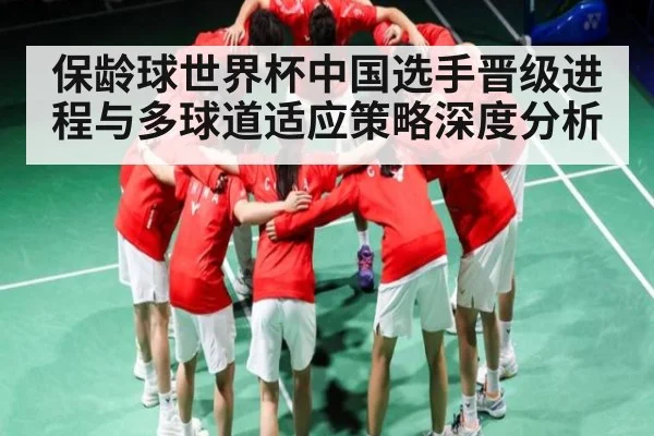保龄球世界杯中国选手晋级进程与多球道适应策略深度分析